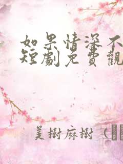 如果情深不可说短剧免费观看全集