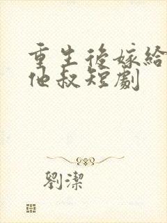 重生后嫁给前任他叔短剧