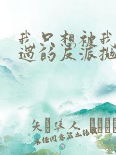 我只想被我拯救过的反派抛弃小说