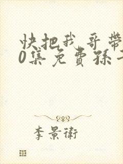 快把我哥带走30集免费孙千