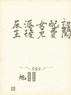 反派女配认错男主后免费阅读全文