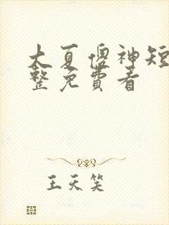 大夏傻神短剧完整免费看