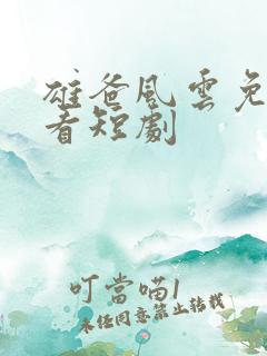 雄爸风云免费观看短剧