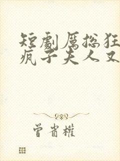 短剧厉总狂宠,疯子夫人又美又飒