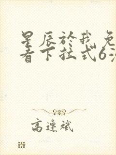 星辰于我免费观看下拉式6漫画