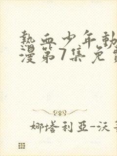 热血少年动漫动漫第7集免费观看