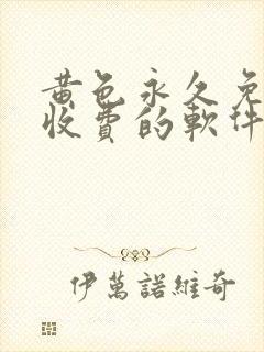 黄色永久免费不收费的软件app