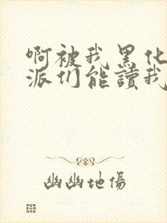 啊被我黑化的反派们能读我心声小说