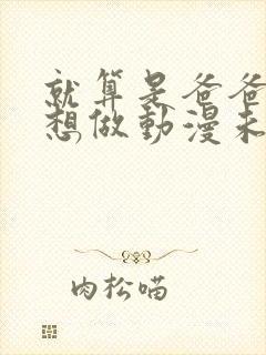 就算是爸爸,也想做动漫未删减