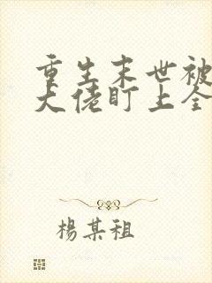 重生末世被偏执大佬盯上全文免费阅读