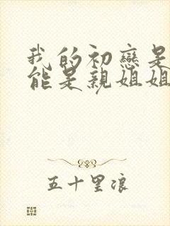 我的初恋是不可能是亲姐姐在线全集