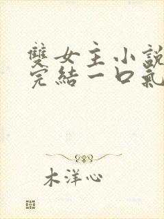 双女主小说推文完结一口气看完