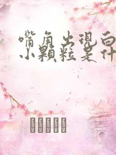 嘴角出现白色的小颗粒是什么