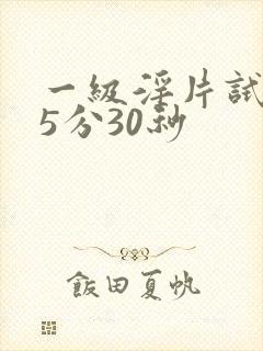 一级淫片试看15分30秒
