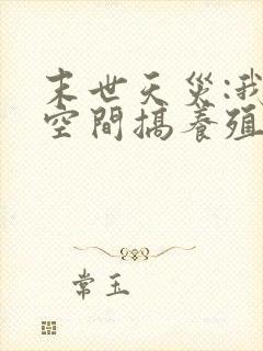 末世天灾:我在空间搞养殖女主角