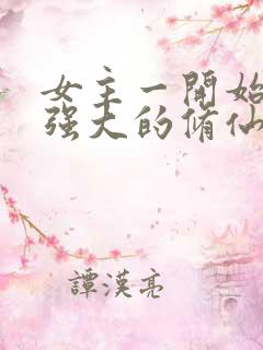 女主一开始就很强大的修仙小说