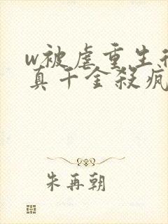 w被虐重生后,真千金杀疯了》