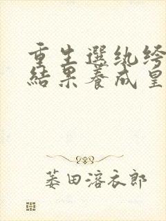 重生选纨绔当爹结果养成皇帝了完整版