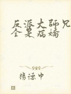 反派大师兄师妹全是病娇