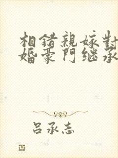 相错亲嫁对人闪婚豪门继承人小说