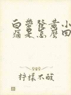 白带发黄小便刺痛是怎么回事