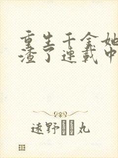 重生千金她又虐渣了连载中