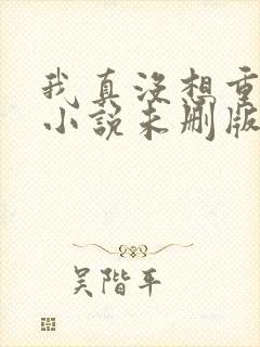 我真没想重生啊小说未删版下载txt