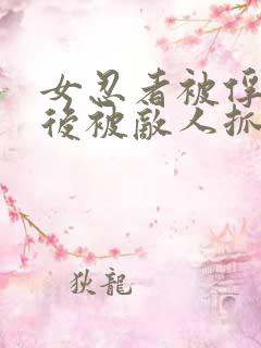 女忍者被俘虏之后被敌人抓住