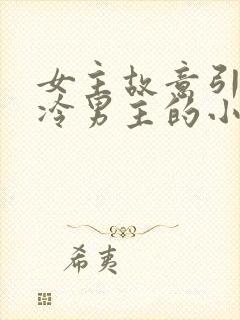 女主故意引诱高冷男主的小说