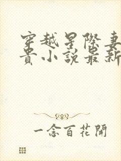 穿越星际妻荣夫贵小说最新章节目录