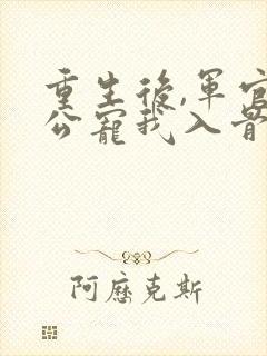 重生后,军官老公宠我入骨