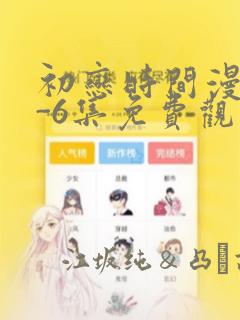 初恋时间漫画1-6集免费观看