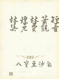 林煌林萧短剧全集免费观看