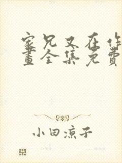 家兄又在作死漫画全集免费观看