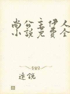 尚公主伊人睽睽小说免费全文阅读