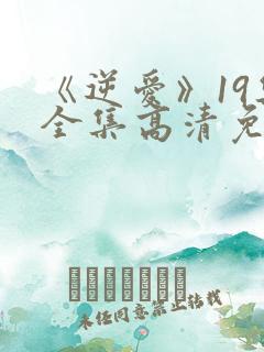 《逆爱》19集全集高清免费观看