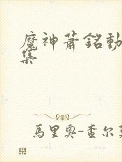 魔神萧铭动漫全集