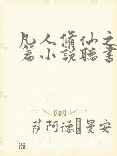 凡人修仙之仙界篇小说听书免费全集