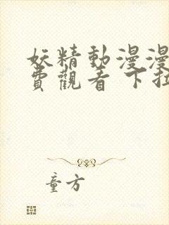 妖精动漫漫画免费观看 下拉式