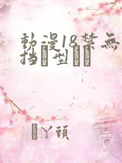 动漫18禁无遮挡型