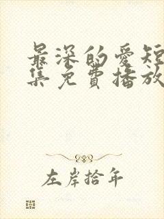 最深的爱短剧全集免费播放