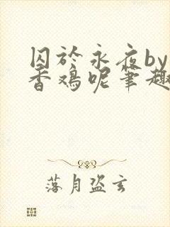 囚于永夜by麦香鸡呢笔趣阁