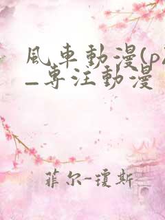 风车动漫(p)_专注动漫