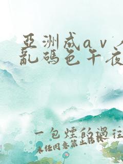 亚洲成aⅴ人片乱码色午夜