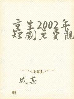 重生2002年短剧免费观看全集