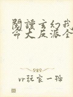 阅读玄幻我是天命大反派全文