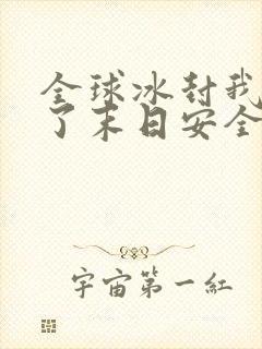 全球冰封我打造了末日安全屋真人版