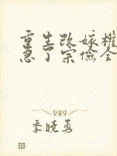 重生改嫁权臣他急了宗俭全文小说
