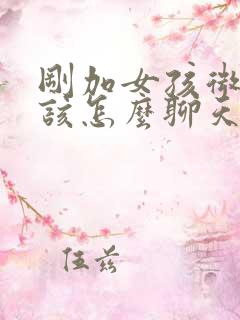 刚加女孩微信应该怎么聊天