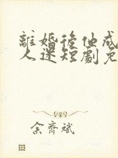 离婚后他成了万人迷短剧免费观看